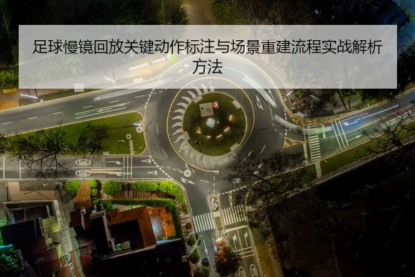 足球慢镜回放关键动作标注与场景重建流程实战解析方法